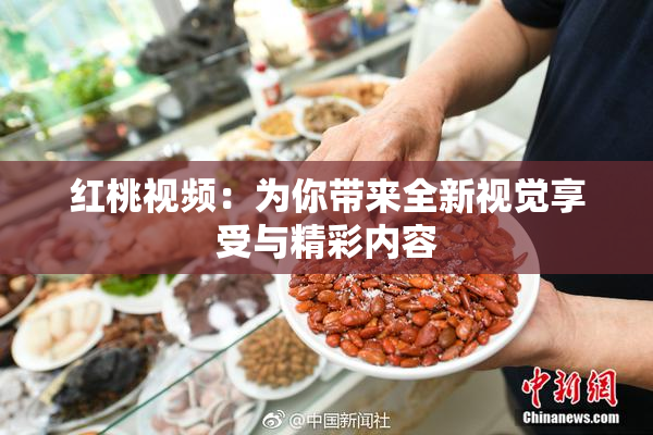 红桃视频：为你带来全新视觉享受与精彩内容