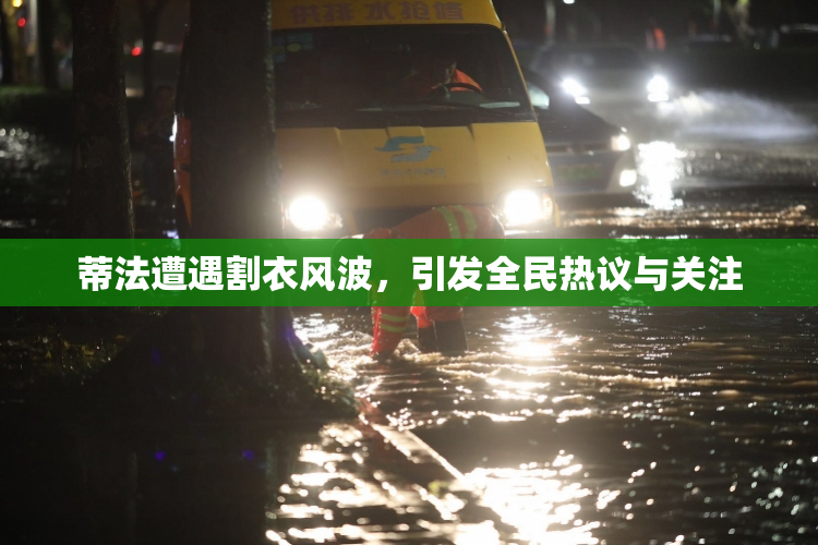 蒂法遭遇割衣风波，引发全民热议与关注