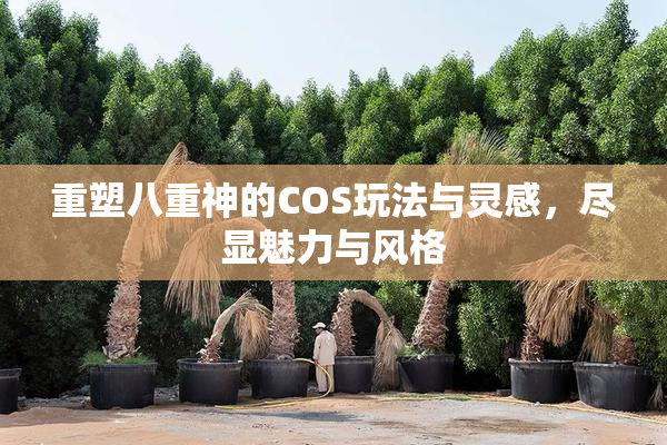 重塑八重神的COS玩法与灵感，尽显魅力与风格