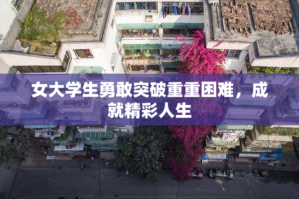 女大学生勇敢突破重重困难，成就精彩人生