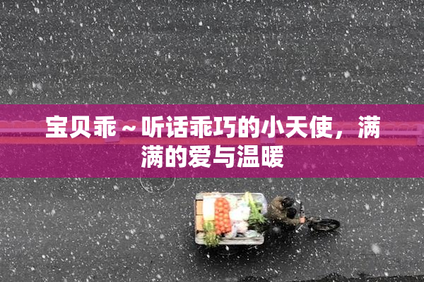 宝贝乖～听话乖巧的小天使，满满的爱与温暖