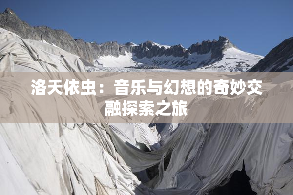 洛天依虫：音乐与幻想的奇妙交融探索之旅