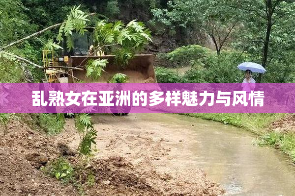 乱熟女在亚洲的多样魅力与风情