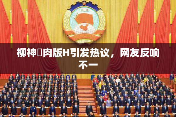 柳神婬肉版H引发热议，网友反响不一