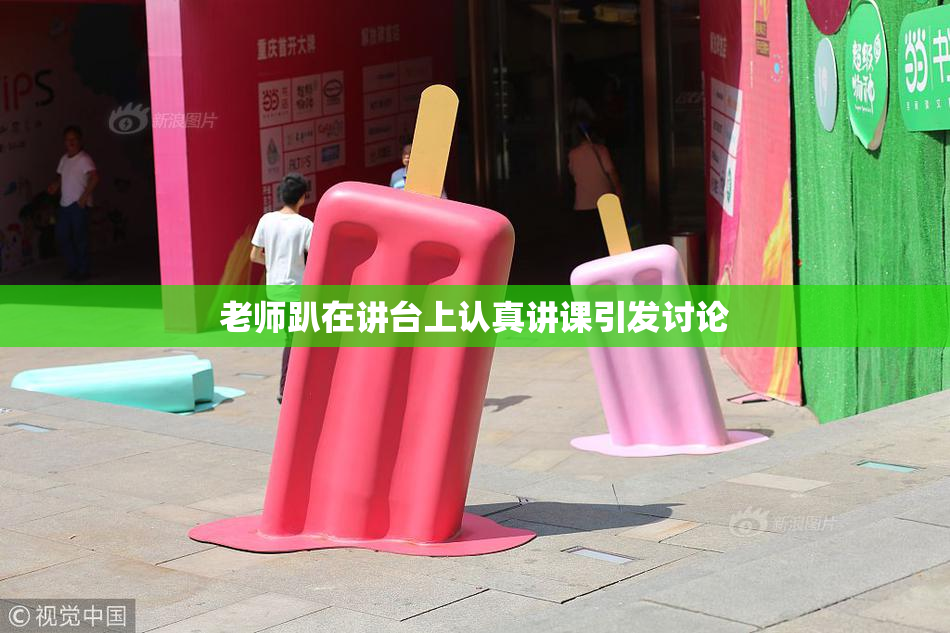 老师趴在讲台上认真讲课引发讨论