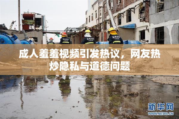 成人羞羞视频引发热议，网友热炒隐私与道德问题
