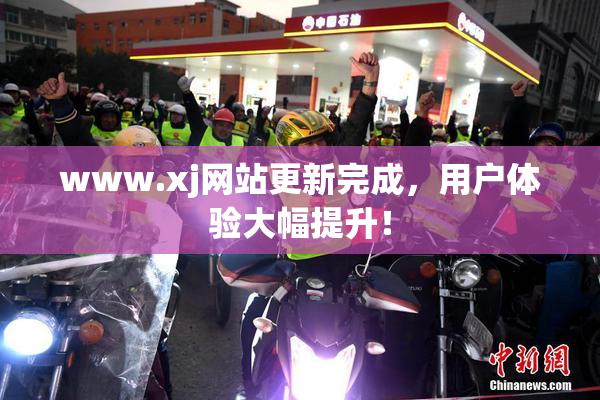www.xj网站更新完成，用户体验大幅提升！