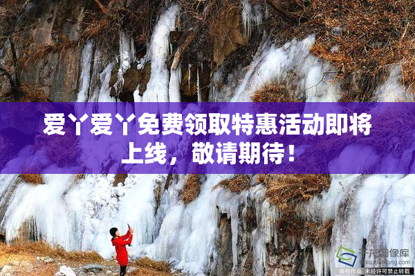 爱丫爱丫免费领取特惠活动即将上线，敬请期待！
