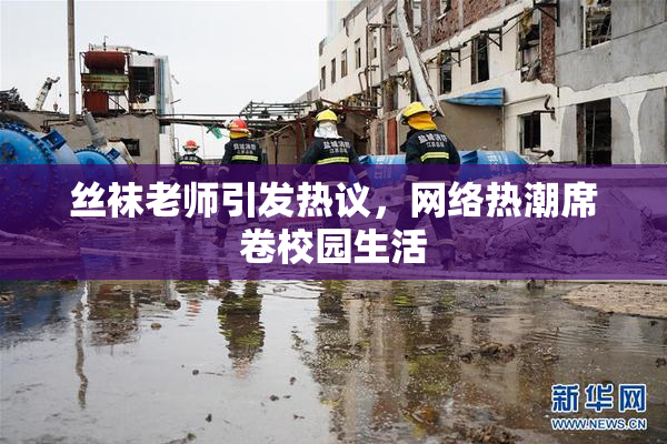 丝袜老师引发热议，网络热潮席卷校园生活