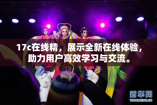 17c在线精，展示全新在线体验，助力用户高效学习与交流。