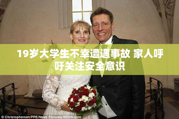 19岁大学生不幸遭遇事故 家人呼吁关注安全意识