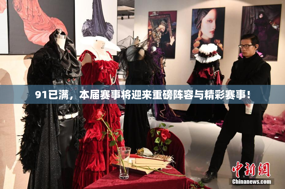 91已满，本届赛事将迎来重磅阵容与精彩赛事！