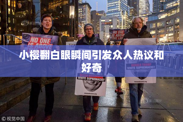 小樱翻白眼瞬间引发众人热议和好奇