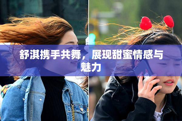 舒淇携手共舞，展现甜蜜情感与魅力