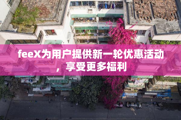 feeX为用户提供新一轮优惠活动，享受更多福利