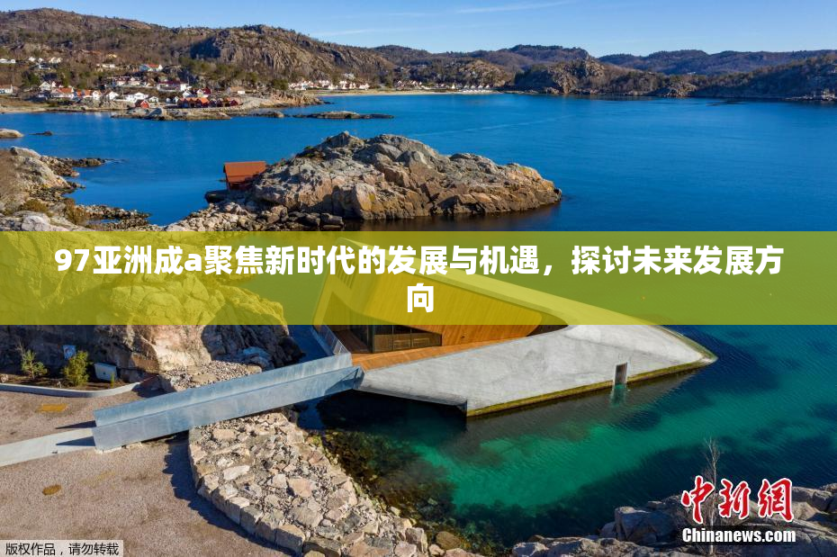 97亚洲成a聚焦新时代的发展与机遇，探讨未来发展方向