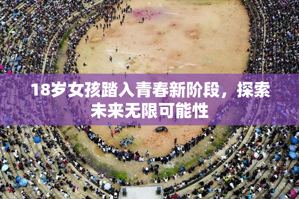 18岁女孩踏入青春新阶段，探索未来无限可能性