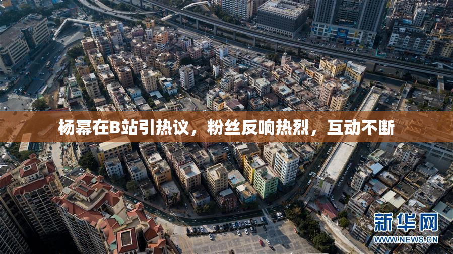 杨幂在B站引热议，粉丝反响热烈，互动不断