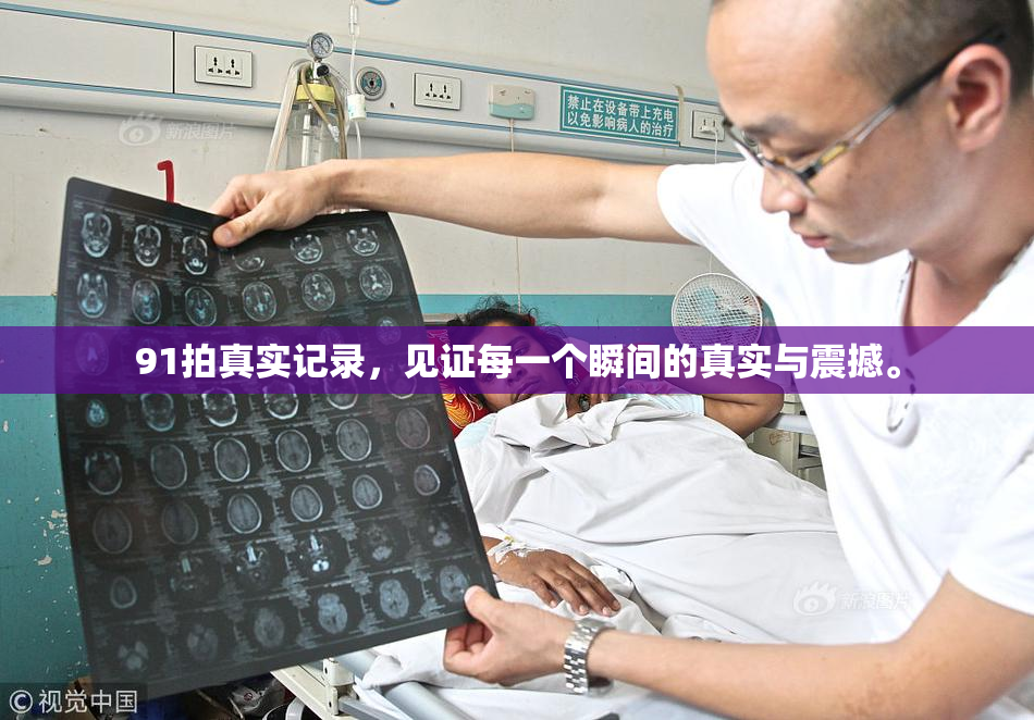 91拍真实记录，见证每一个瞬间的真实与震撼。