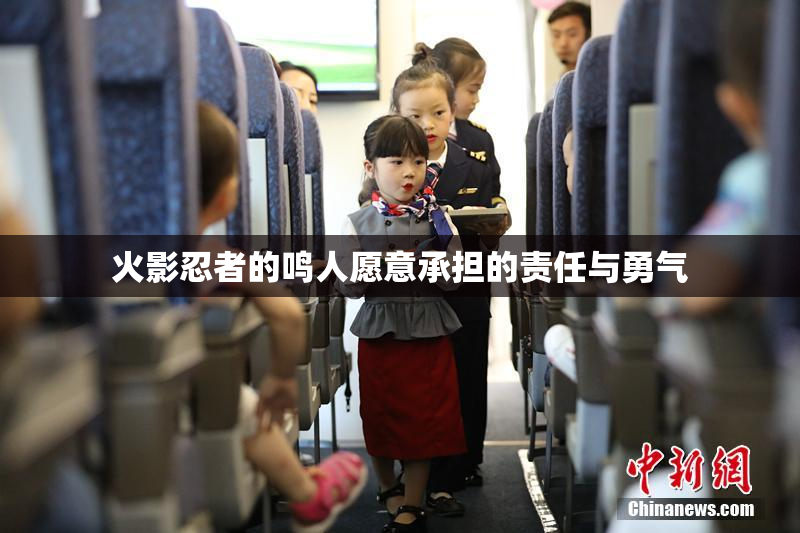 火影忍者的鸣人愿意承担的责任与勇气