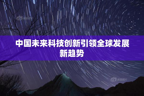 中国未来科技创新引领全球发展新趋势