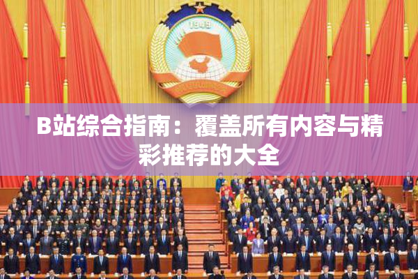 B站综合指南：覆盖所有内容与精彩推荐的大全