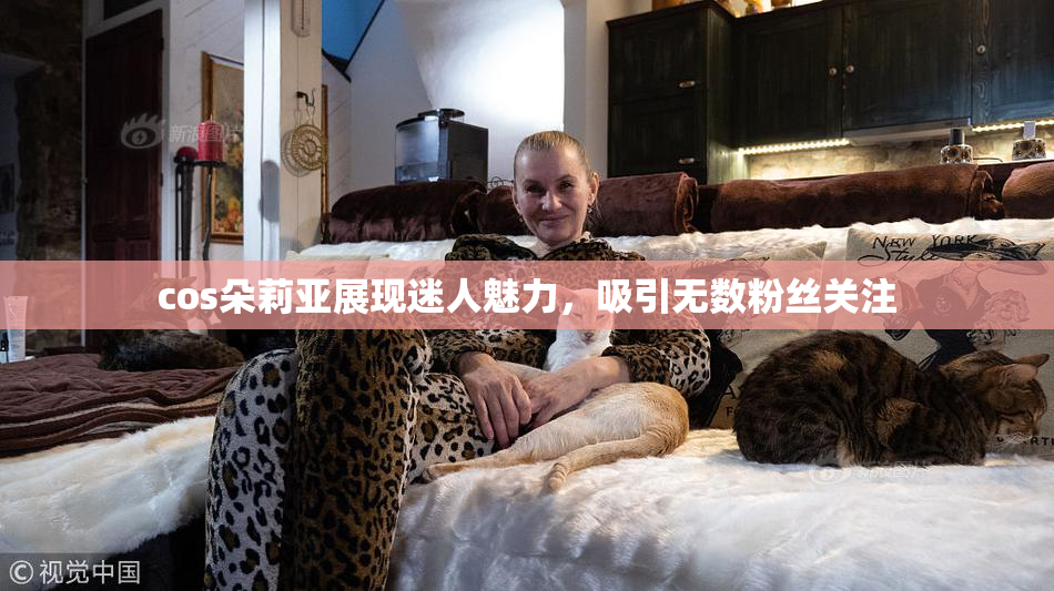 cos朵莉亚展现迷人魅力，吸引无数粉丝关注