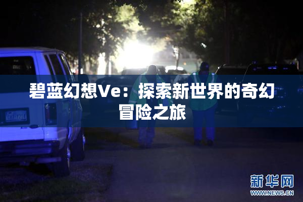 碧蓝幻想Ve：探索新世界的奇幻冒险之旅