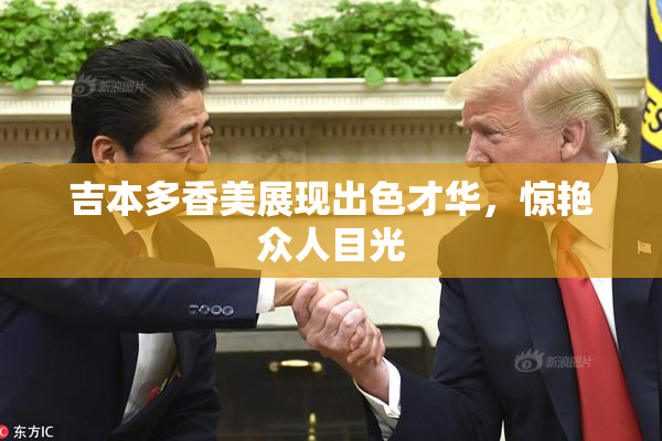 吉本多香美展现出色才华，惊艳众人目光