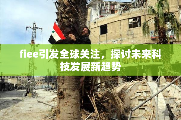 fiee引发全球关注，探讨未来科技发展新趋势
