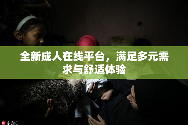全新成人在线平台，满足多元需求与舒适体验