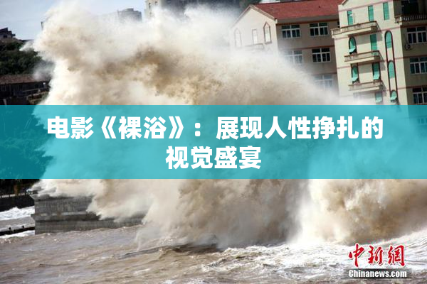 电影《裸浴》：展现人性挣扎的视觉盛宴