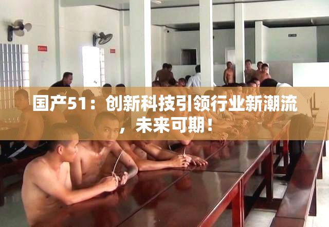 国产51：创新科技引领行业新潮流，未来可期！