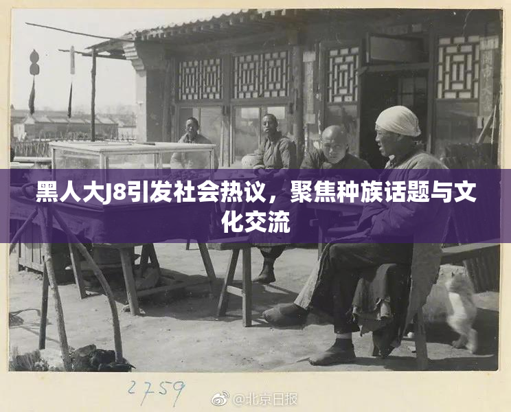 黑人大J8引发社会热议，聚焦种族话题与文化交流