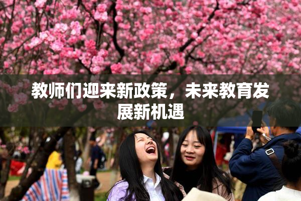 教师们迎来新政策，未来教育发展新机遇