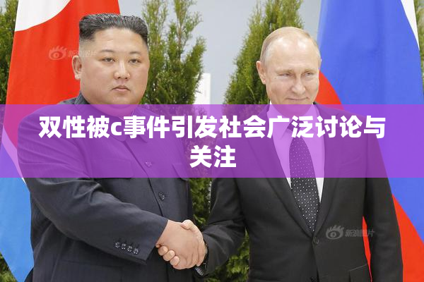 双性被c事件引发社会广泛讨论与关注