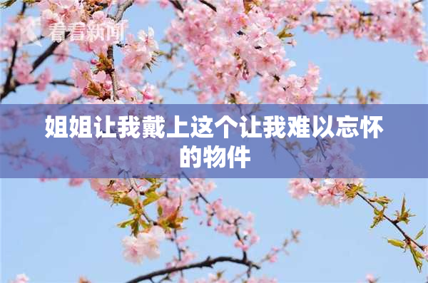 姐姐让我戴上这个让我难以忘怀的物件