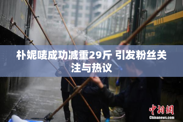 朴妮唛成功减重29斤 引发粉丝关注与热议