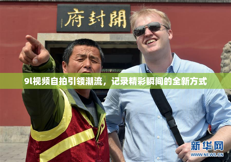 9l视频自拍引领潮流，记录精彩瞬间的全新方式