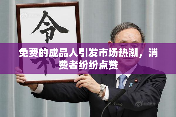 免费的成品人引发市场热潮，消费者纷纷点赞