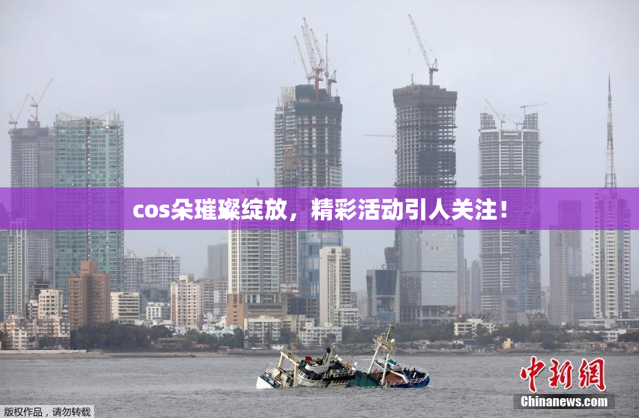 cos朵璀璨绽放，精彩活动引人关注！