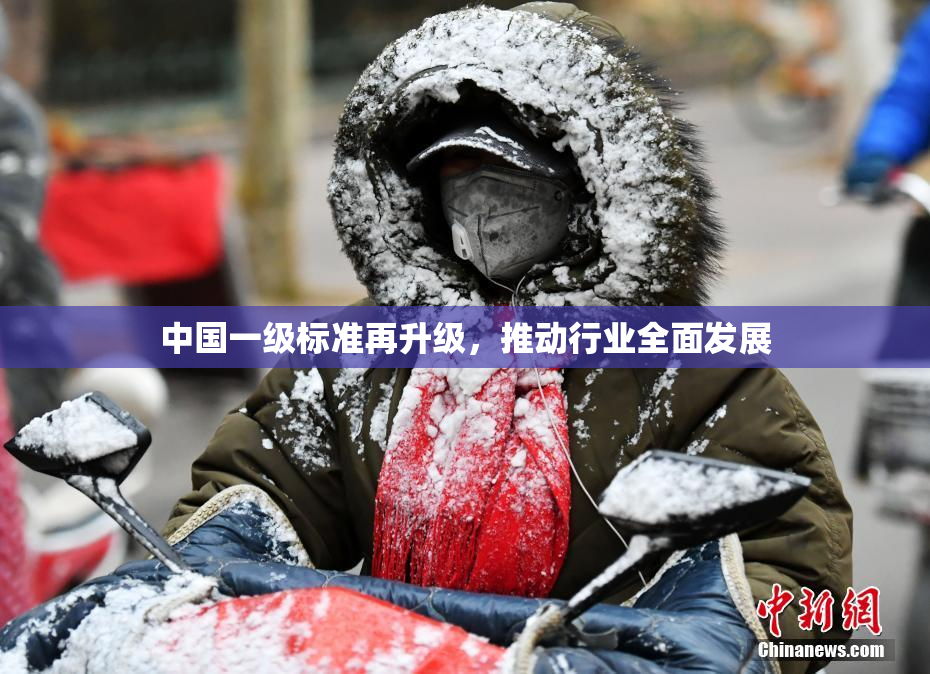 中国一级标准再升级，推动行业全面发展