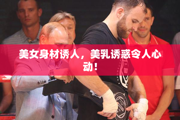 美女身材诱人，美乳诱惑令人心动！
