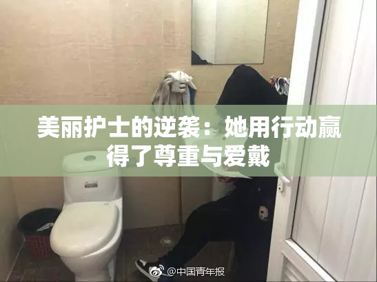 美丽护士的逆袭：她用行动赢得了尊重与爱戴