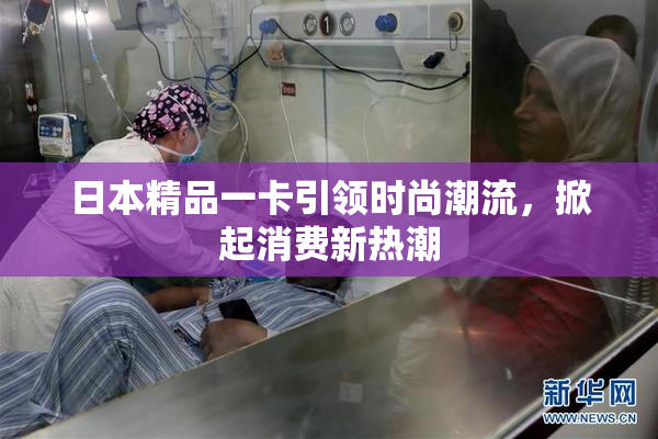 日本精品一卡引领时尚潮流，掀起消费新热潮
