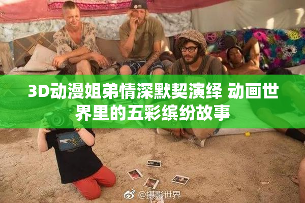 3D动漫姐弟情深默契演绎 动画世界里的五彩缤纷故事