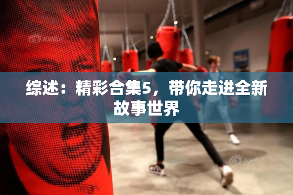 综述：精彩合集5，带你走进全新故事世界
