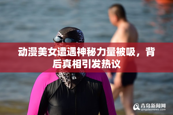 动漫美女遭遇神秘力量被吸，背后真相引发热议