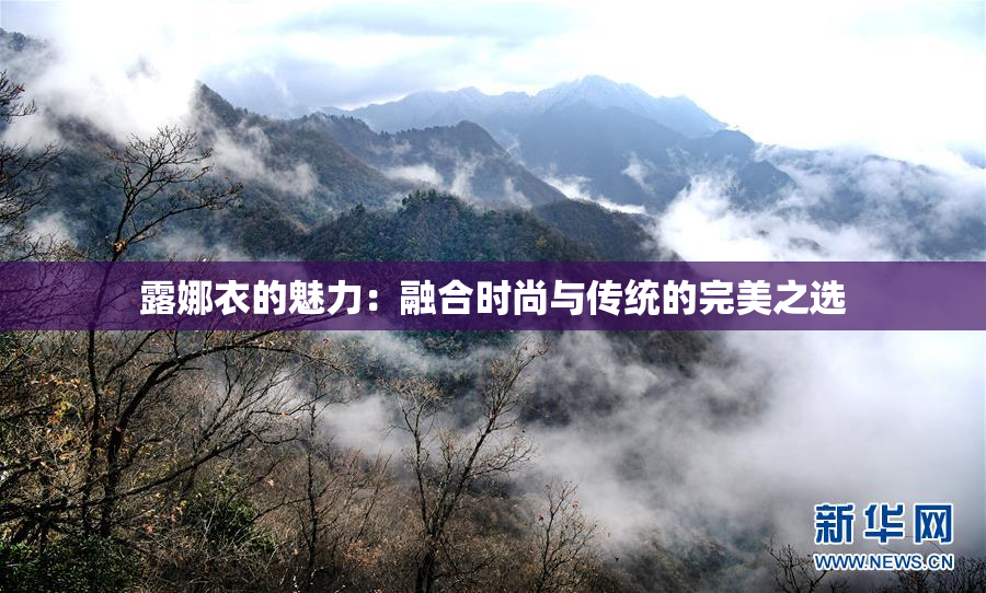 露娜衣的魅力：融合时尚与传统的完美之选