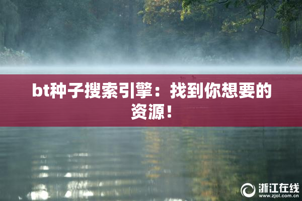 bt种子搜索引擎：找到你想要的资源！